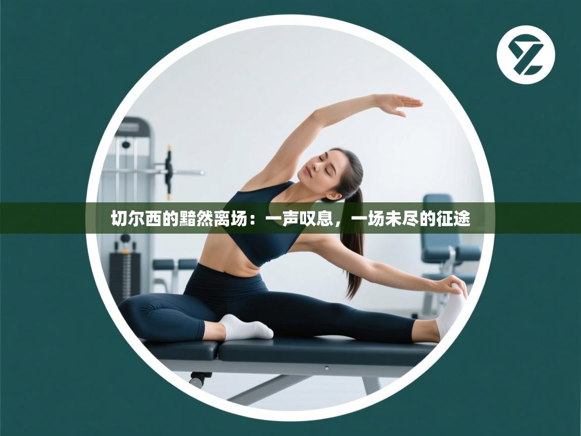 切尔西的黯然离场：一声叹息，一场未尽的征途